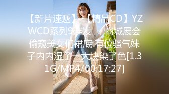 【新片速遞】 【精品CD】YZWCD系列9连发❤️商城展会偷窥美女们裙底 有位骚气妹子内内湿了一大块染了色[1.31G/MP4/00:17:27]