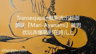 Transexjapan最新流出超御美妖『Mari-Ayanami』被男优玩弄爆菊射在鸡儿上