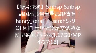 【新片速遞】&nbsp;&nbsp;✨韩国高质量黑丝高跟情侣「henry_sera」「sarah579」OF私拍 黑丝骚货足交诱惑腹肌男被暴力桩穴[1.17GB/MP4/27:16]