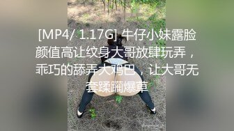 [MP4/ 1.17G] 牛仔小妹露脸颜值高让纹身大哥放肆玩弄，乖巧的舔弄大鸡巴，让大哥无套蹂躏爆草