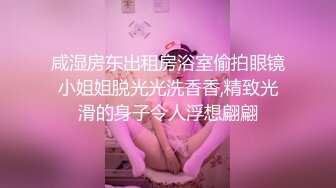 咸湿房东出租房浴室偷拍眼镜小姐姐脱光光洗香香,精致光滑的身子令人浮想翩翩