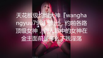 天花板级约炮大神『wanghangyuu798』流出，约啪各路顶级女神，别人眼中的女神在金主面前是多么下贱淫荡