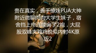 贵在真实，善于撩妹PUA大神附近微聊肉肉大学生妹子，宿舍挡上帘连续肏了2炮，大屁股双峰夹鸡鸡貌似内射4K原版2