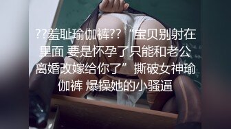 ??羞耻瑜伽裤??“宝贝别射在里面 要是怀孕了只能和老公离婚改嫁给你了”撕破女神瑜伽裤 爆操她的小骚逼