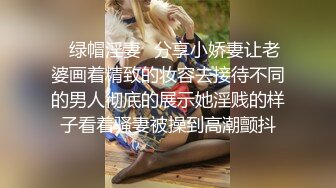 ✿绿帽淫妻✿分享小娇妻让老婆画着精致的妆容去接待不同的男人彻底的展示她淫贱的样子看着骚妻被操到高潮颤抖