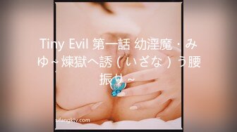 Tiny Evil 第一話 幼淫魔・みゆ～煉獄へ誘（いざな）う腰振り～