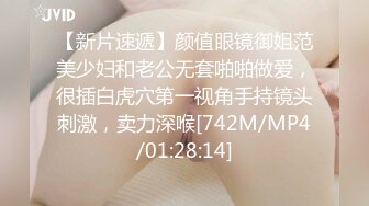 【新片速遞】颜值眼镜御姐范美少妇和老公无套啪啪做爱，很插白虎穴第一视角手持镜头刺激，卖力深喉[742M/MP4/01:28:14]