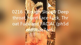 0216 - Rough Sloppy Deepthroat, Hard Face Fuck, Throat Fuck and FACIAL (ph5dee89bac7ae5)