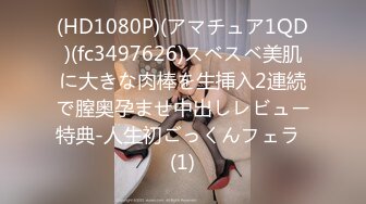 (HD1080P)(アマチュア1QD)(fc3497626)スベスベ美肌に大きな肉棒を生挿入2連続で膣奥孕ませ中出しレビュー特典-人生初ごっくんフェラ  (1)