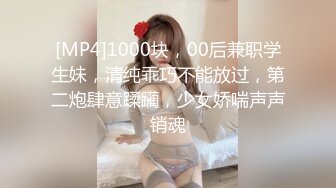 [MP4]1000块，00后兼职学生妹，清纯乖巧不能放过，第二炮肆意蹂躏，少女娇喘声声销魂