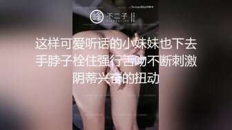 这样可爱听话的小妹妹也下去手脖子栓住强行舌吻不断刺激阴蒂兴奋的扭动