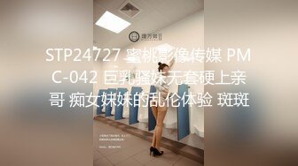 STP24727 蜜桃影像传媒 PMC-042 巨乳骚妹无套硬上亲哥 痴女妹妹的乱伦体验 斑斑