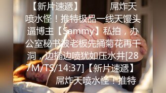 【新片速遞】 ⚫️⚫️屌炸天喷水怪！推特极品一线天馒头逼博主【Sammy】私拍，办公室秘书被老板先捅菊花再干洞，边插边喷犹如压水井[287M/TS/14:37]【新片速遞】 ⚫️⚫️屌炸天喷水怪！推特