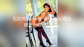 扣扣传媒 fsog-093 街头搭讪骚货一枚-91兔兔_