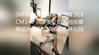 [MP4/901MB]果凍傳媒 91KCM140 高冷美女敵不過按摩棒論為母狗 羽芮(壞壞 林沁兒 芳情)-