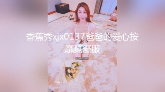 香蕉秀xjx0137爸爸的爱心按摩真舒服