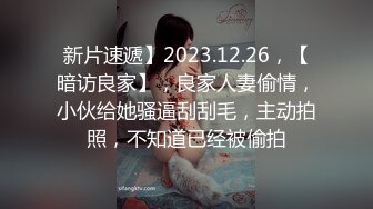 新片速遞】2023.12.26，【暗访良家】，良家人妻偷情，小伙给她骚逼刮刮毛，主动拍照，不知道已经被偷拍