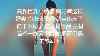 高颜巨乳小姐姐 啊好痒这样好爽 你出来了吗 就当出来了 你干不动了 这身材极品 身材苗条一线天粉鲍鱼 把哥们操的累趴下