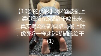 【19岁的小影】喝Z酒被强上，灌C爆菊花S都给干喷出来___真实喝Z酒撒J疯趴马桶上吐，像死G一样迷迷糊糊的给干 (1)