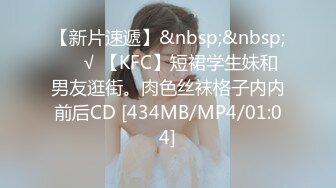 【新片速遞】&nbsp;&nbsp;❤️√ 【KFC】短裙学生妹和男友逛街。肉色丝袜格子内内前后CD [434MB/MP4/01:04]