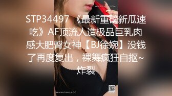 STP34497 《最新重磅新瓜速吃》AF顶流人造极品巨乳肉感大肥臀女神【BJ徐婉】没钱了再度复出，裸舞疯狂自抠~炸裂