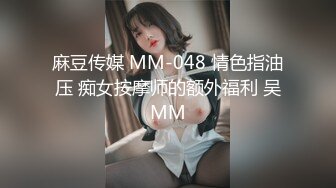 麻豆传媒 MM-048 情色指油压 痴女按摩师的额外福利 吴MM