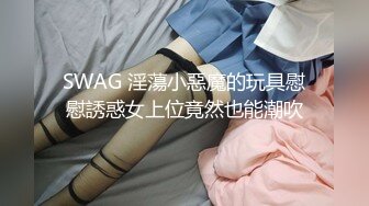 SWAG 淫蕩小惡魔的玩具慰慰誘惑女上位竟然也能潮吹