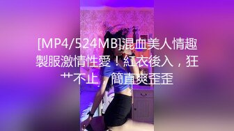 [MP4/524MB]混血美人情趣製服激情性愛！紅衣後入，狂艹不止，簡直爽歪歪