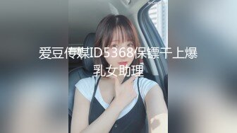 爱豆传媒ID5368保镖干上爆乳女助理