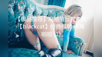 【极品推荐】高颜值反差萝莉【blackcat】付费福利 裸舞啪啪 (1)