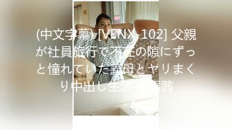 (中文字幕) [VENX-102] 父親が社員旅行で不在の隙にずっと憧れていた義母とヤリまくり中出し生活 相馬茜