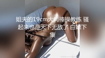 姐夫的19cm大肉棒操教练 骚起来也是天下无敌了 白嫖下集