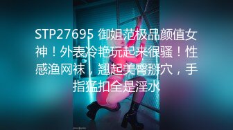 STP27695 御姐范极品颜值女神！外表冷艳玩起来很骚！性感渔网袜，翘起美臀掰穴，手指猛扣全是淫水