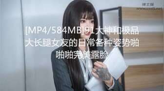 [MP4/584MB]91大神和极品大长腿女友的日常各种姿势啪啪啪完美露脸