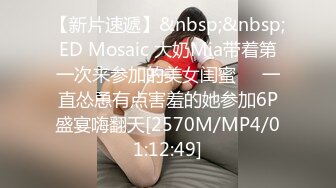 【新片速遞】&nbsp;&nbsp;ED Mosaic 大奶Mia带着第一次来参加的美女闺蜜❤️一直怂恿有点害羞的她参加6P盛宴嗨翻天[2570M/MP4/01:12:49]