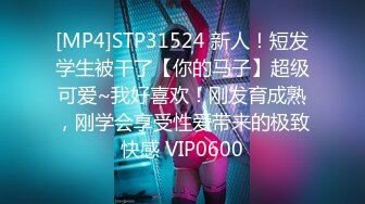 [MP4]STP31524 新人！短发学生被干了【你的马子】超级可爱~我好喜欢！刚发育成熟，刚学会享受性爱带来的极致快感 VIP0600