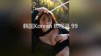 韩国Korean BJ视讯 99