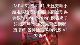 [MP4]STP24241 黑丝无毛小姐姐露脸镜头前被眼镜猥琐男调教&nbsp;&nbsp;摸着奶子舔骚穴呻吟 足交大鸡巴撸起直接草 各种抽插蹂躏刺激 VIP2209