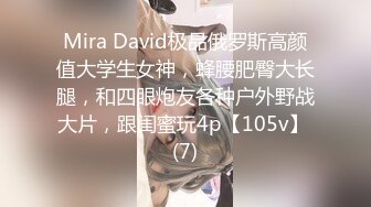 Mira David极品俄罗斯高颜值大学生女神，蜂腰肥臀大长腿，和四眼炮友各种户外野战大片，跟闺蜜玩4p【105v】 (7)