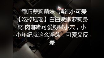 ✿乖巧萝莉萌妹✿清纯小可爱【吃掉瑶瑶】白白嫩嫩萝莉身材 肉嘟嘟可爱粉嫩小穴，小小年纪就这么淫荡，可爱又反差