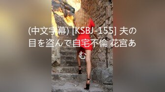 (中文字幕) [KSBJ-155] 夫の目を盗んで自宅不倫 花宮あむ