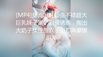 [MP4]女流氓呀颜值不错超大巨乳妹子露奶自摸诱惑，掏出大奶子揉捏掰穴手指扣弄摩擦阴蒂