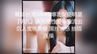 最新台湾SWAG爆乳女皇明星『玥儿』大尺度性爱私拍流出 后入蜜桃美臀 黑丝诱惑 抽插连操