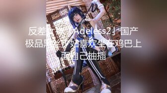 反差女神「Adeless2」国产极品黑丝少妇喜欢坐在鸡巴上面自己抽插