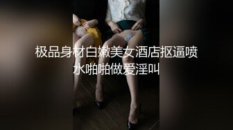 极品身材白嫩美女酒店抠逼喷水啪啪做爱淫叫