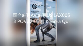 国产麻豆AV 麻豆US LAX0053 POV留校察看 Kimora Quin