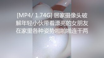 [MP4/ 1.74G] 居家摄像头破解年轻小伙带着漂亮的女朋友在家里各种姿势啪啪啪连干两炮