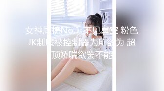 女神周榜No.1 不见星空 粉色JK制服被控制器为所欲为 超顶娇喘欲罢不能