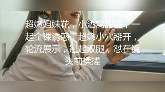 超嫩姐妹花，小酒窝甜美，一起全裸诱惑，超嫩小穴掰开，轮流展示，翘起双腿，怼在镜头前揉搓