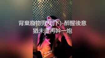 背棄廢物男友(下)-醉醒後意猶未盡再幹一炮